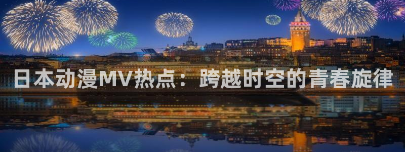 守护甜心动漫载樱花动漫：日本动漫MV热点：跨越时空的青春旋律
