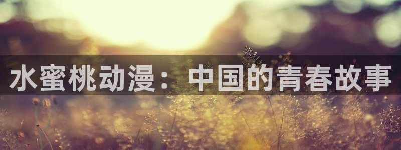 海贼王樱花动漫全集：水蜜桃动漫：中国的青春故事