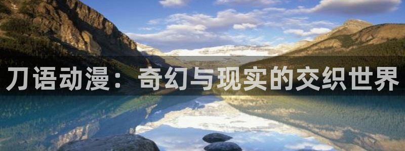 樱花动漫官网网址是哪个：刀语动漫：奇幻与现实的交织世界