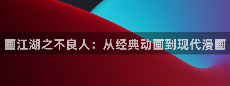樱花动漫在线官网观看：画江湖之不良人：从经典动画到现代漫画